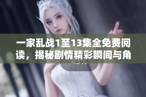 一家乱战1至13集全免费阅读，揭秘剧情精彩瞬间与角色发展