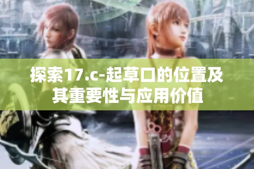 探索17.c-起草口的位置及其重要性与应用价值
