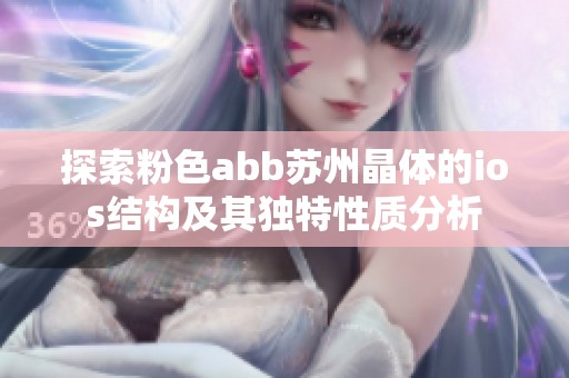 探索粉色abb苏州晶体的ios结构及其独特性质分析