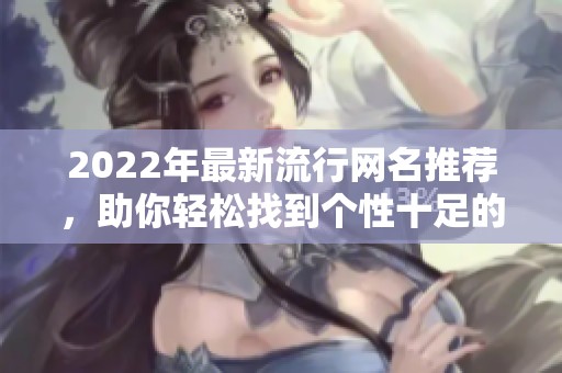 2022年最新流行网名推荐，助你轻松找到个性十足的网络身份