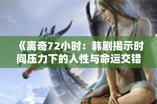 《离奇72小时：韩剧揭示时间压力下的人性与命运交错》