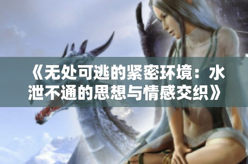 《无处可逃的紧密环境：水泄不通的思想与情感交织》