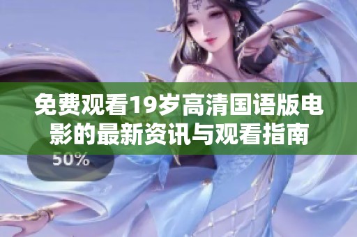 免费观看19岁高清国语版电影的最新资讯与观看指南