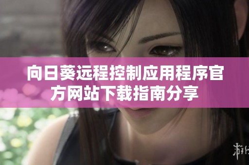 向日葵远程控制应用程序官方网站下载指南分享