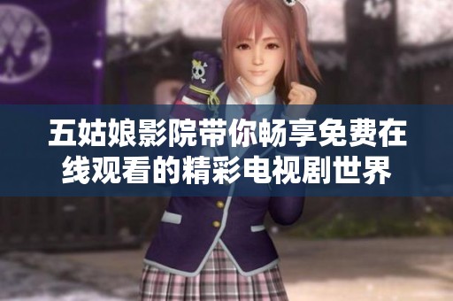 五姑娘影院带你畅享免费在线观看的精彩电视剧世界