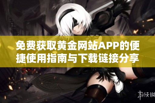 免费获取黄金网站APP的便捷使用指南与下载链接分享