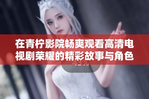 在青柠影院畅爽观看高清电视剧荣耀的精彩故事与角色发展