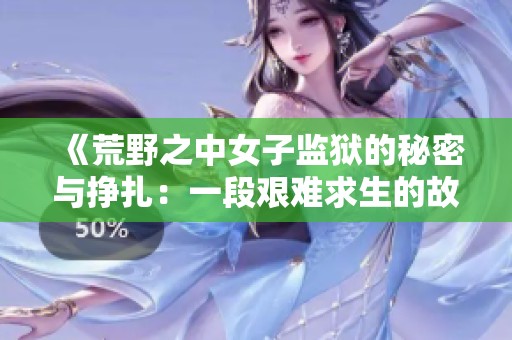 《荒野之中女子监狱的秘密与挣扎：一段艰难求生的故事》