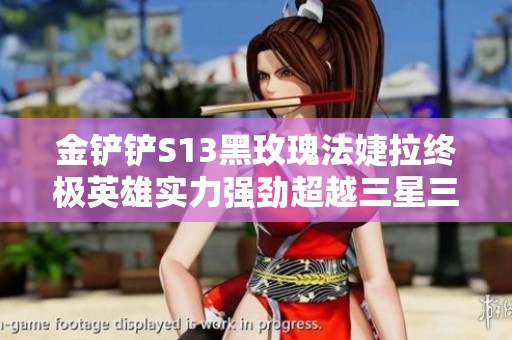 金铲铲S13黑玫瑰法婕拉终极英雄实力强劲超越三星三费卡