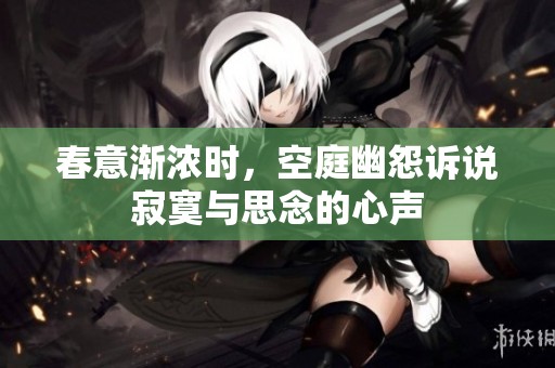 春意渐浓时，空庭幽怨诉说寂寞与思念的心声