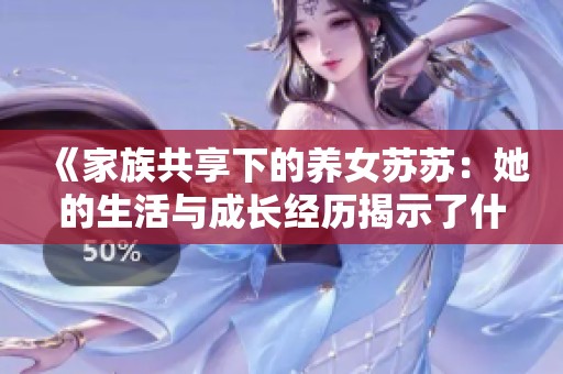 《家族共享下的养女苏苏：她的生活与成长经历揭示了什么》