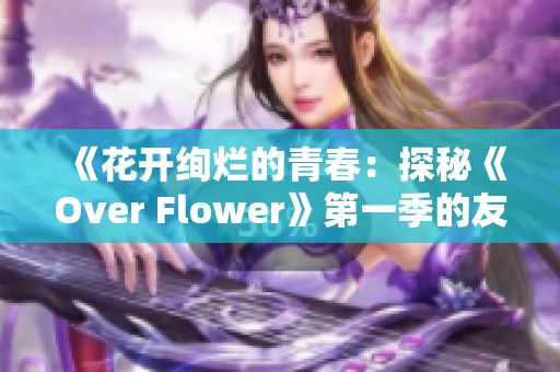 《花开绚烂的青春：探秘《Over Flower》第一季的友谊与成长之旅》