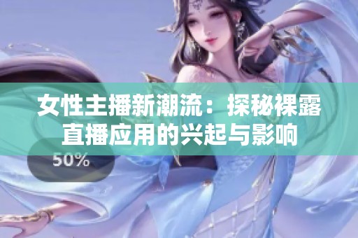 女性主播新潮流：探秘裸露直播应用的兴起与影响