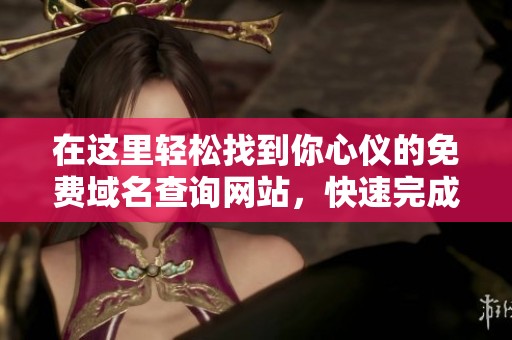 在这里轻松找到你心仪的免费域名查询网站，快速完成域名搜索