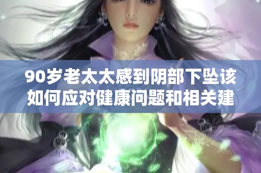 90岁老太太感到阴部下坠该如何应对健康问题和相关建议