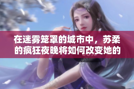 在迷雾笼罩的城市中，苏柔的疯狂夜晚将如何改变她的命运与爱情