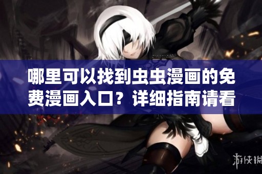 哪里可以找到虫虫漫画的免费漫画入口？详细指南请看这里！