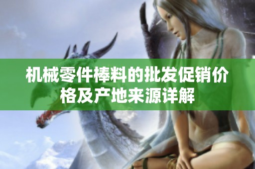 机械零件棒料的批发促销价格及产地来源详解
