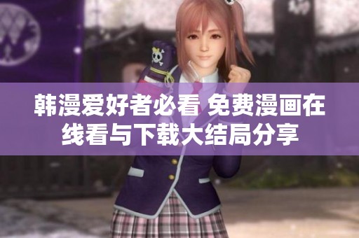 韩漫爱好者必看 免费漫画在线看与下载大结局分享