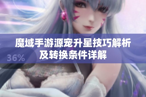 魔域手游源宠升星技巧解析及转换条件详解