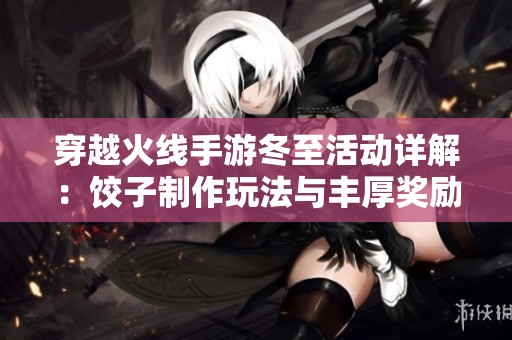 穿越火线手游冬至活动详解：饺子制作玩法与丰厚奖励一览