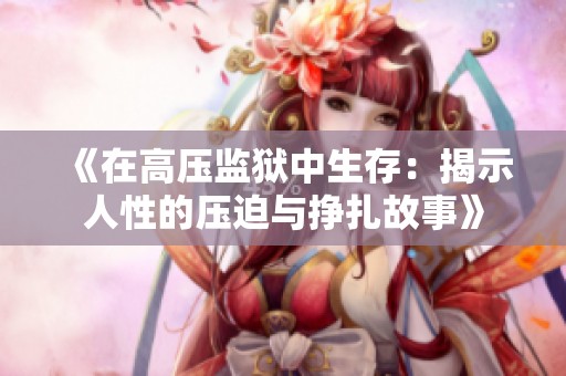 《在高压监狱中生存：揭示人性的压迫与挣扎故事》