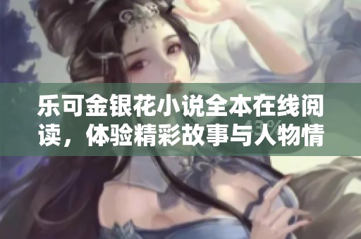 乐可金银花小说全本在线阅读，体验精彩故事与人物情感的全新旅程