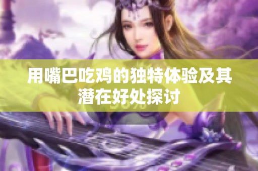 用嘴巴吃鸡的独特体验及其潜在好处探讨
