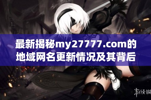 最新揭秘my27777.com的地域网名更新情况及其背后含义分析