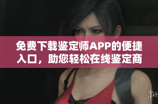免费下载鉴定师APP的便捷入口，助您轻松在线鉴定商品真伪