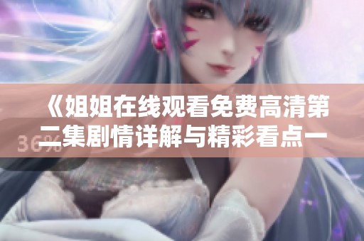 《姐姐在线观看免费高清第二集剧情详解与精彩看点一览》