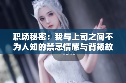 职场秘密：我与上司之间不为人知的禁忌情感与背叛故事
