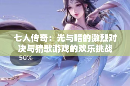 七人传奇：光与暗的激烈对决与猜歌游戏的欢乐挑战