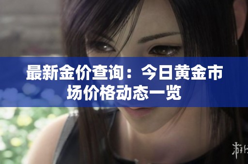 最新金价查询：今日黄金市场价格动态一览