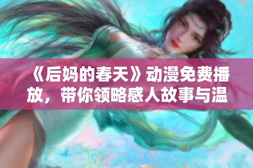 《后妈的春天》动漫免费播放，带你领略感人故事与温暖亲情的奇妙旅程