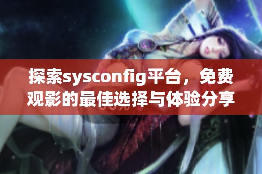 探索sysconfig平台，免费观影的最佳选择与体验分享