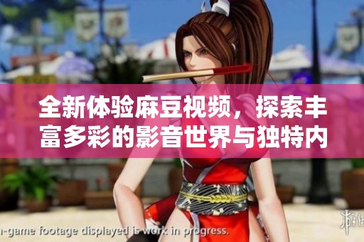 全新体验麻豆视频，探索丰富多彩的影音世界与独特内容发布平台