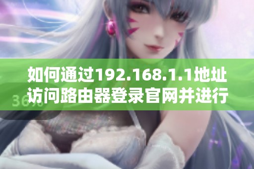 如何通过192.168.1.1地址访问路由器登录官网并进行设置指导