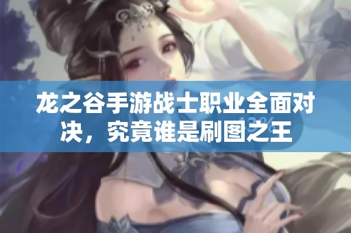 龙之谷手游战士职业全面对决，究竟谁是刷图之王