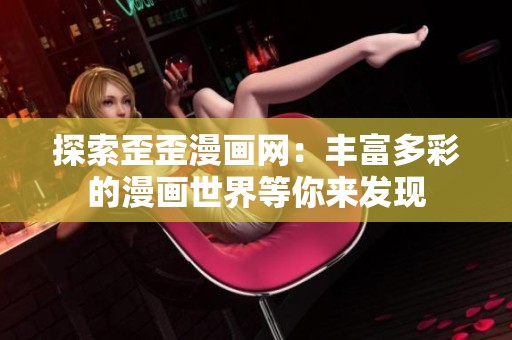探索歪歪漫画网：丰富多彩的漫画世界等你来发现
