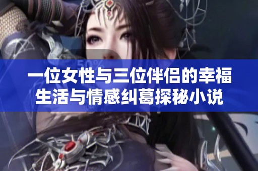 一位女性与三位伴侣的幸福生活与情感纠葛探秘小说