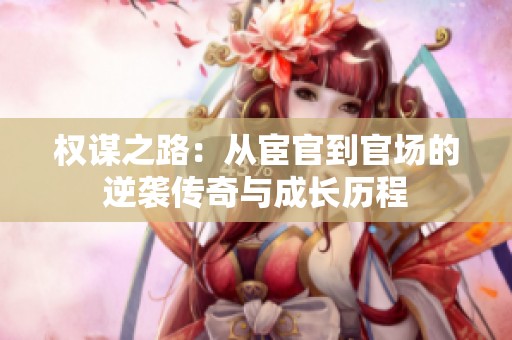 权谋之路：从宦官到官场的逆袭传奇与成长历程
