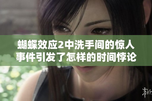蝴蝶效应2中洗手间的惊人事件引发了怎样的时间悖论与命运转折