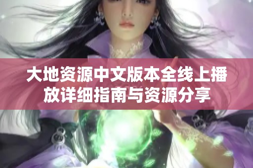 大地资源中文版本全线上播放详细指南与资源分享