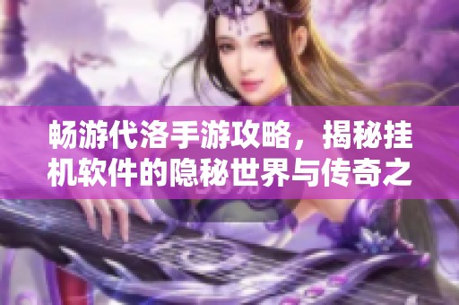 畅游代洛手游攻略，揭秘挂机软件的隐秘世界与传奇之旅