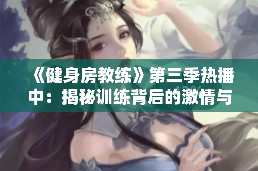 《健身房教练》第三季热播中：揭秘训练背后的激情与坚持