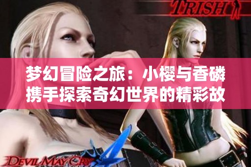 梦幻冒险之旅：小樱与香磷携手探索奇幻世界的精彩故事