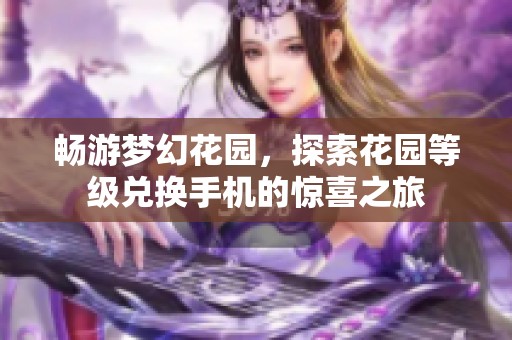 畅游梦幻花园，探索花园等级兑换手机的惊喜之旅