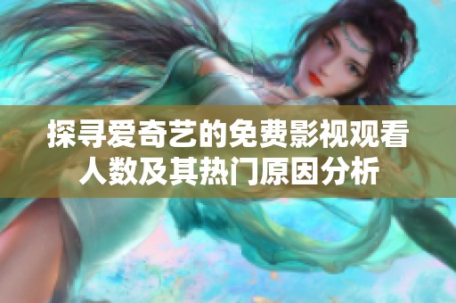 探寻爱奇艺的免费影视观看人数及其热门原因分析