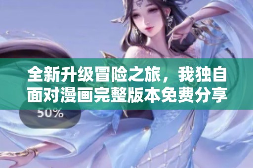 全新升级冒险之旅，我独自面对漫画完整版本免费分享